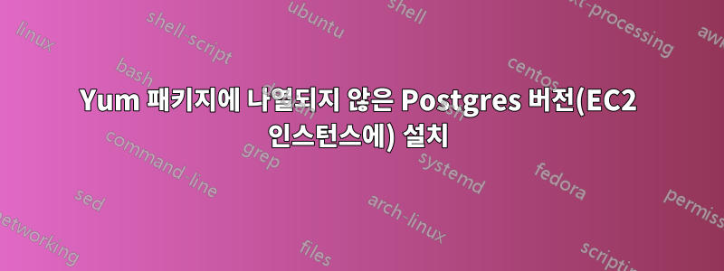 Yum 패키지에 나열되지 않은 Postgres 버전(EC2 인스턴스에) 설치