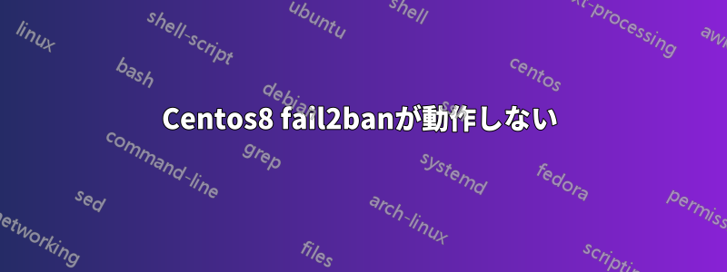 Centos8 fail2banが動作しない