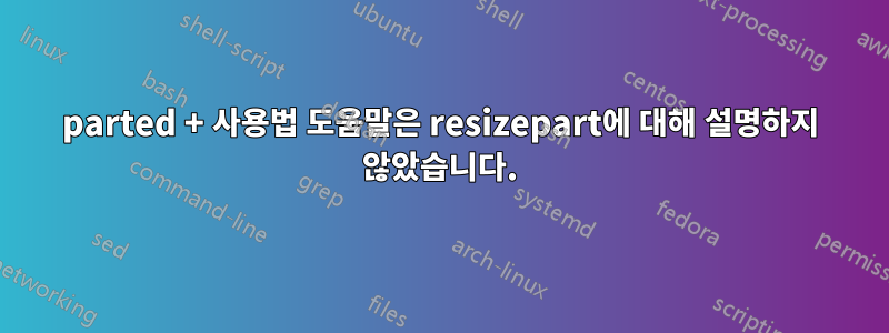 parted + 사용법 도움말은 resizepart에 대해 설명하지 않았습니다.