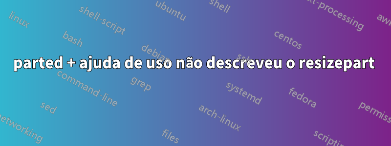 parted + ajuda de uso não descreveu o resizepart