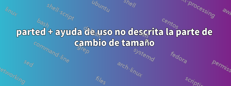 parted + ayuda de uso no descrita la parte de cambio de tamaño