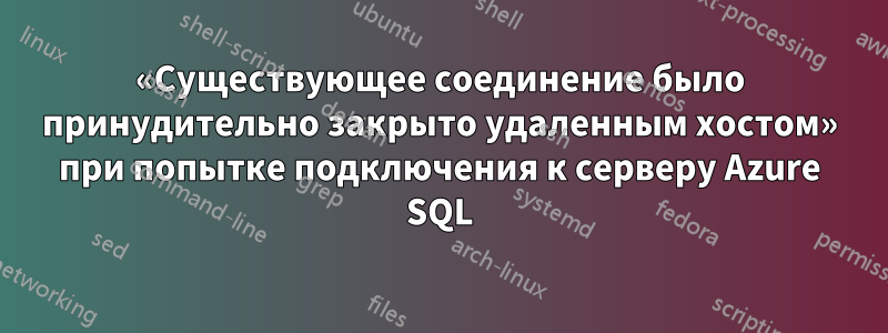 «Существующее соединение было принудительно закрыто удаленным хостом» при попытке подключения к серверу Azure SQL