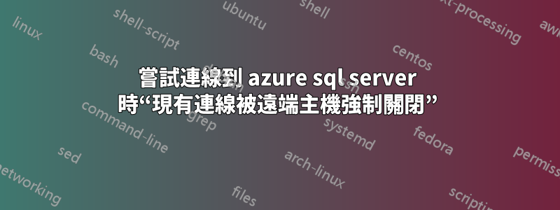 嘗試連線到 azure sql server 時“現有連線被遠端主機強制關閉”