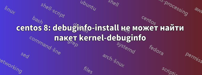 centos 8: debuginfo-install не может найти пакет kernel-debuginfo