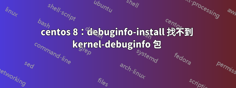 centos 8：debuginfo-install 找不到 kernel-debuginfo 包