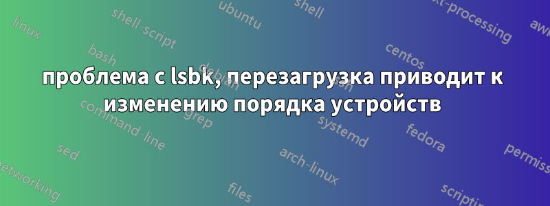 проблема с lsbk, перезагрузка приводит к изменению порядка устройств