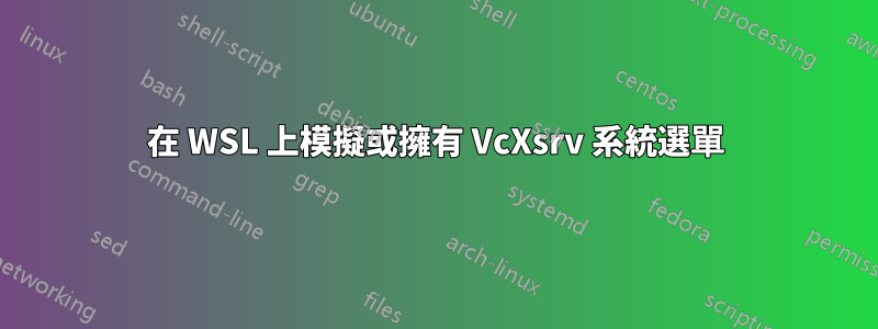 在 WSL 上模擬或擁有 VcXsrv 系統選單