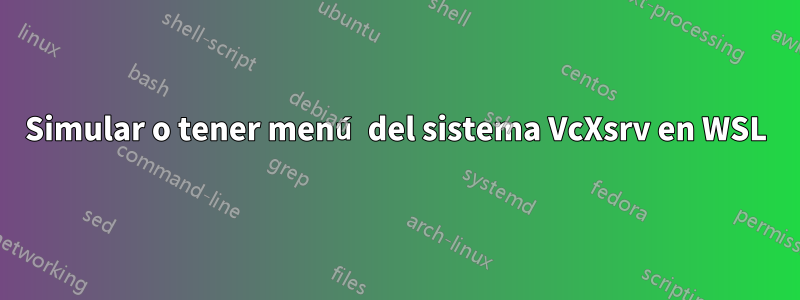 Simular o tener menú del sistema VcXsrv en WSL