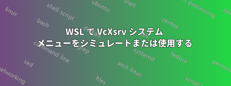 WSL で VcXsrv システム メニューをシミュレートまたは使用する