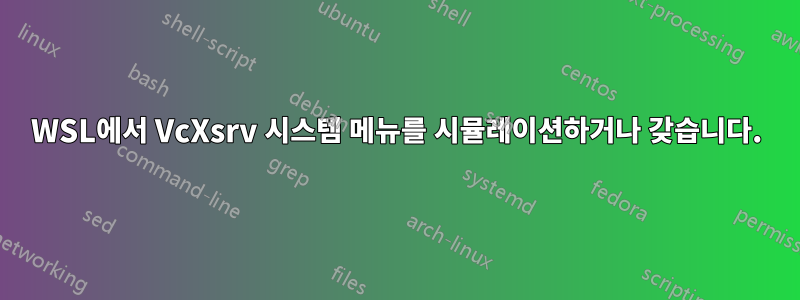 WSL에서 VcXsrv 시스템 메뉴를 시뮬레이션하거나 갖습니다.