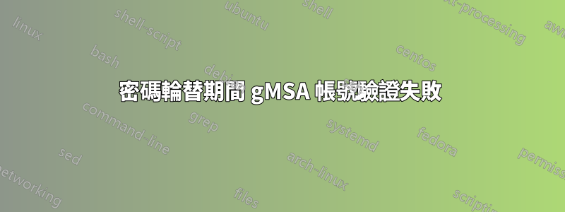 密碼輪替期間 gMSA 帳號驗證失敗