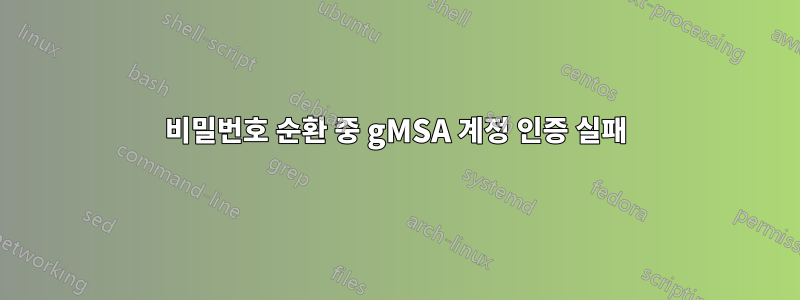 비밀번호 순환 중 gMSA 계정 인증 실패