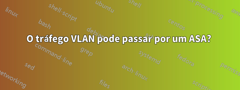 O tráfego VLAN pode passar por um ASA?