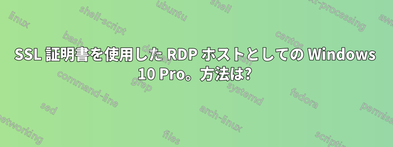 SSL 証明書を使用した RDP ホストとしての Windows 10 Pro。方法は?