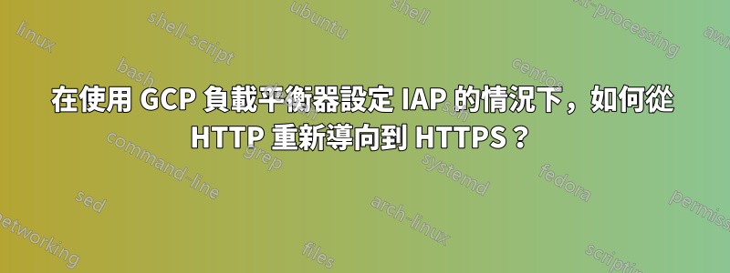 在使用 GCP 負載平衡器設定 IAP 的情況下，如何從 HTTP 重新導向到 HTTPS？