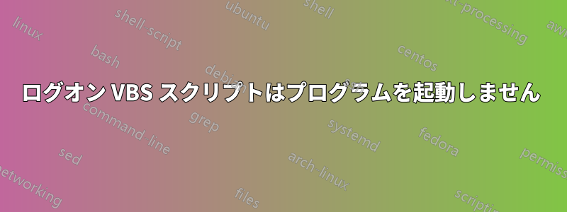 ログオン VBS スクリプトはプログラムを起動しません