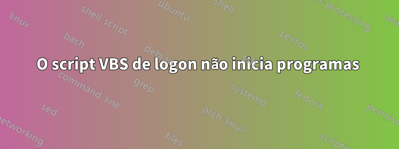 O script VBS de logon não inicia programas