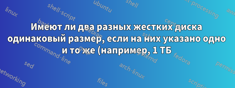 Имеют ли два разных жестких диска одинаковый размер, если на них указано одно и то же (например, 1 ТБ)?