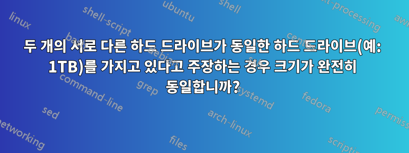 두 개의 서로 다른 하드 드라이브가 동일한 하드 드라이브(예: 1TB)를 가지고 있다고 주장하는 경우 크기가 완전히 동일합니까?