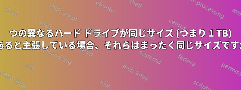 2 つの異なるハード ドライブが同じサイズ (つまり 1 TB) であると主張している場合、それらはまったく同じサイズですか?