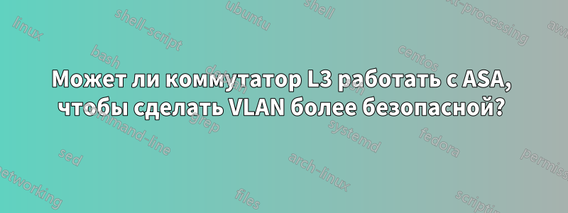 Может ли коммутатор L3 работать с ASA, чтобы сделать VLAN более безопасной?