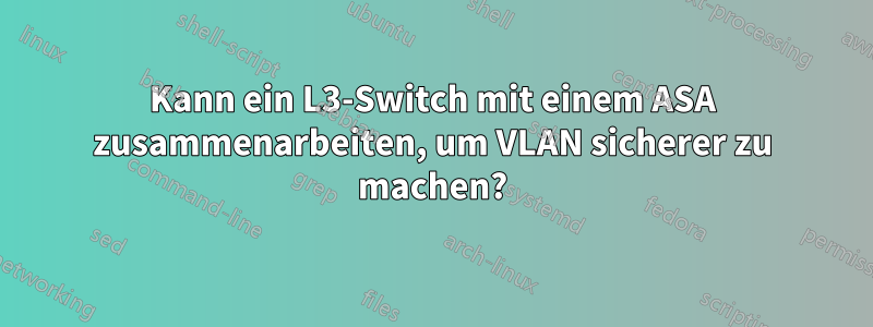 Kann ein L3-Switch mit einem ASA zusammenarbeiten, um VLAN sicherer zu machen?