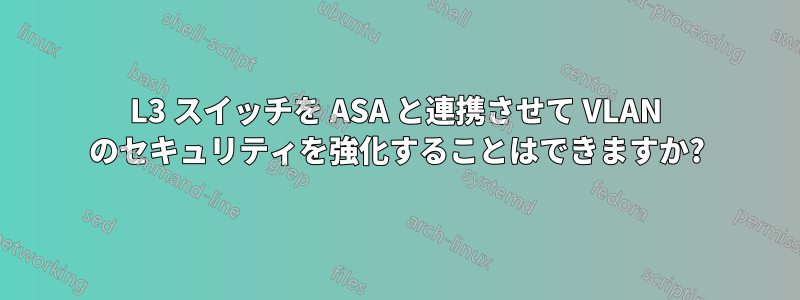 L3 スイッチを ASA と連携させて VLAN のセキュリティを強化することはできますか?