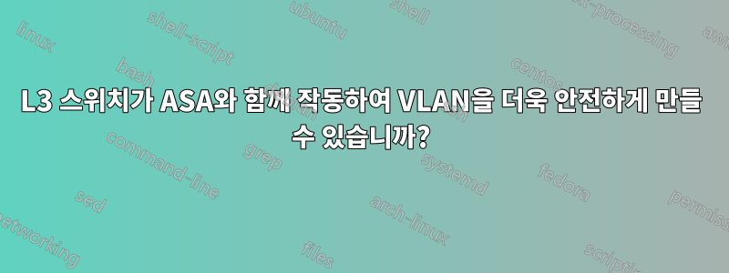 L3 스위치가 ASA와 함께 작동하여 VLAN을 더욱 안전하게 만들 수 있습니까?