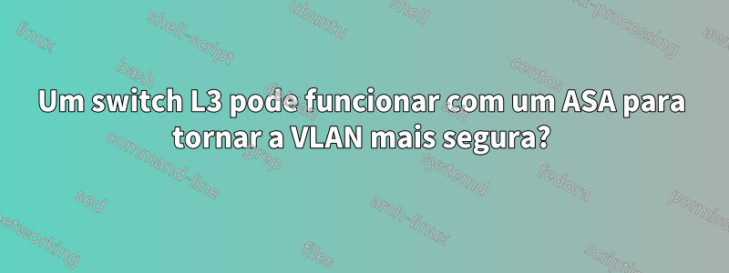 Um switch L3 pode funcionar com um ASA para tornar a VLAN mais segura?