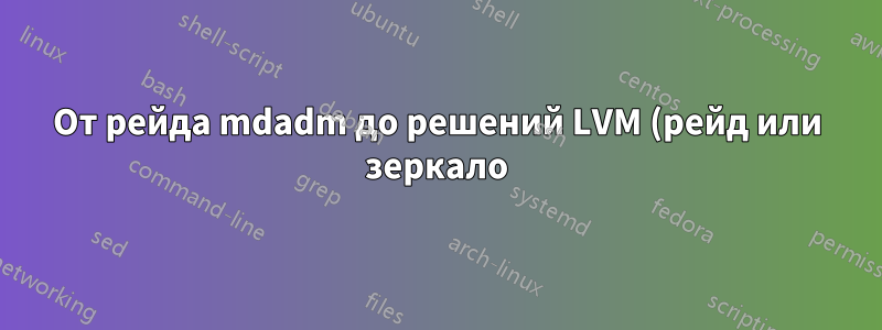 От рейда mdadm до решений LVM (рейд или зеркало) и как контролировать