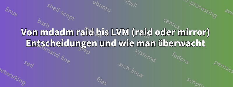 Von mdadm raid bis LVM (raid oder mirror) Entscheidungen und wie man überwacht