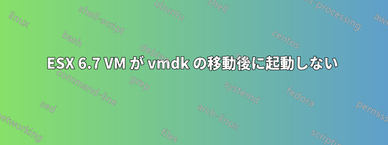 ESX 6.7 VM が vmdk の移動後に起動しない