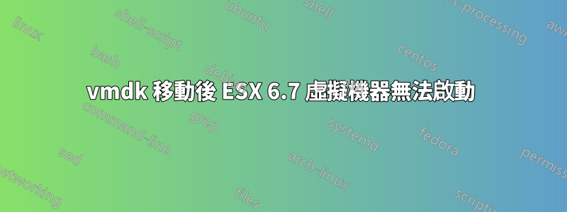 vmdk 移動後 ESX 6.7 虛擬機器無法啟動