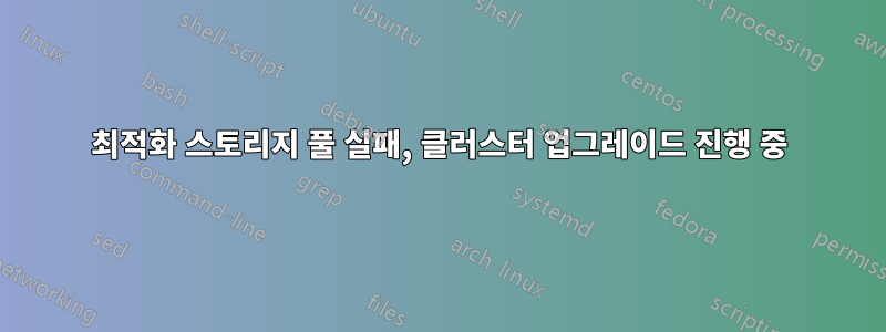 최적화 스토리지 풀 실패, 클러스터 업그레이드 진행 중