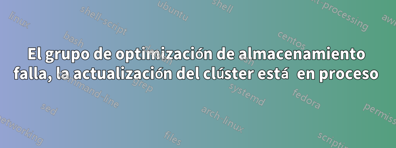 El grupo de optimización de almacenamiento falla, la actualización del clúster está en proceso