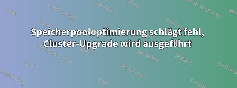 Speicherpooloptimierung schlägt fehl, Cluster-Upgrade wird ausgeführt