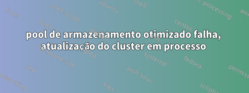 pool de armazenamento otimizado falha, atualização do cluster em processo