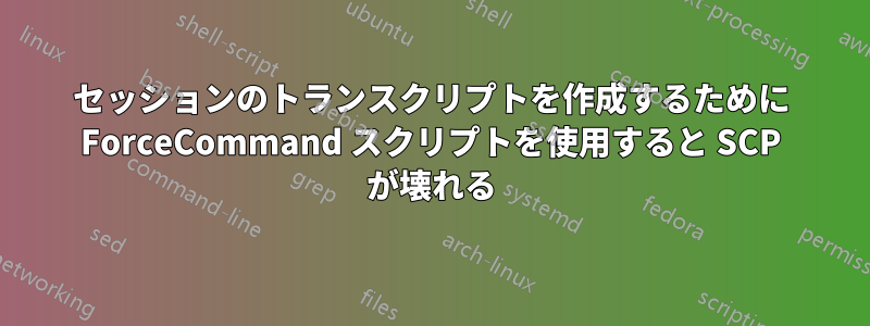 セッションのトランスクリプトを作成するために ForceCommand スクリプトを使用すると SCP が壊れる