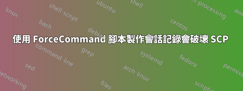 使用 ForceCommand 腳本製作會話記錄會破壞 SCP