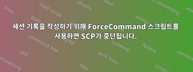 세션 기록을 작성하기 위해 ForceCommand 스크립트를 사용하면 SCP가 중단됩니다.