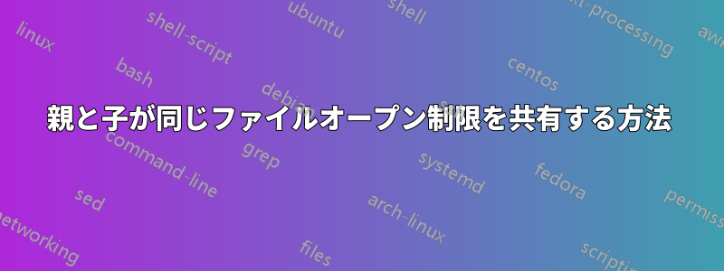 親と子が同じファイルオープン制限を共有する方法