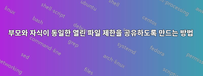 부모와 자식이 동일한 열린 파일 제한을 공유하도록 만드는 방법