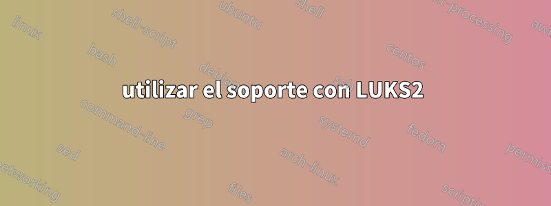 utilizar el soporte con LUKS2