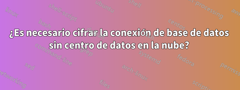 ¿Es necesario cifrar la conexión de base de datos sin centro de datos en la nube?