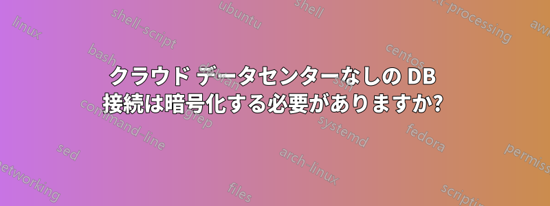 クラウド データセンターなしの DB 接続は暗号化する必要がありますか?