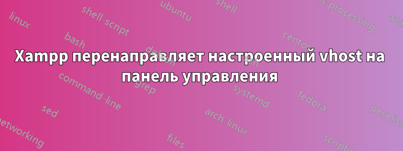 Xampp перенаправляет настроенный vhost на панель управления