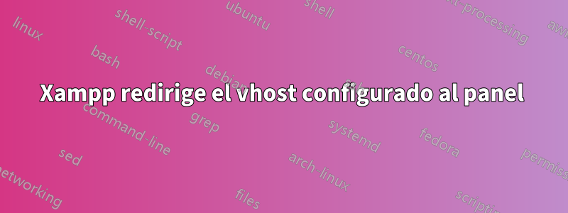 Xampp redirige el vhost configurado al panel