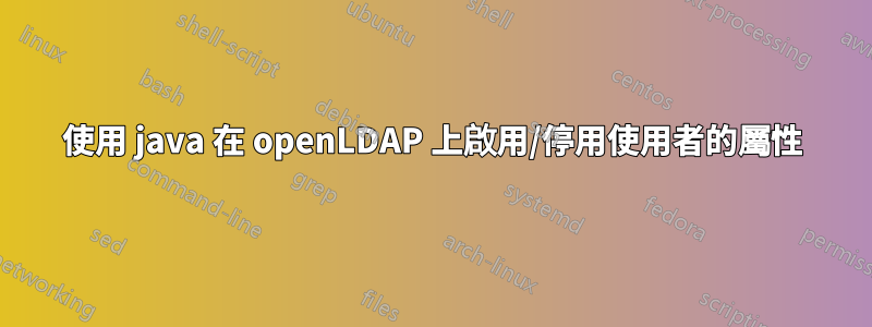 使用 java 在 openLDAP 上啟用/停用使用者的屬性