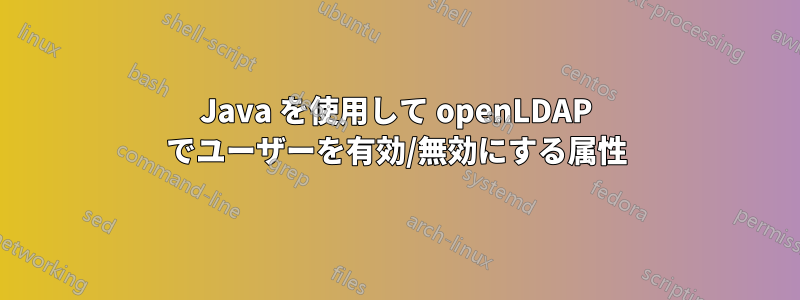 Java を使用して openLDAP でユーザーを有効/無効にする属性