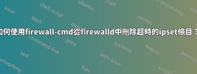 如何使用firewall-cmd從firewalld中刪除超時的ipset條目？